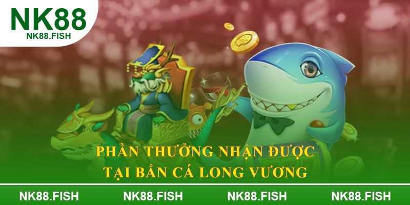 Phần thưởng nhận được tại Bắn cá Long Vương