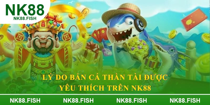 Lý do bắn cá thần tài được yêu thích trên NK88