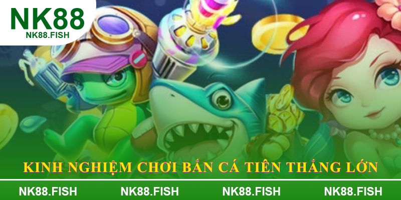 Kinh Nghiệm chơi bắn cá tiên thắng lớn