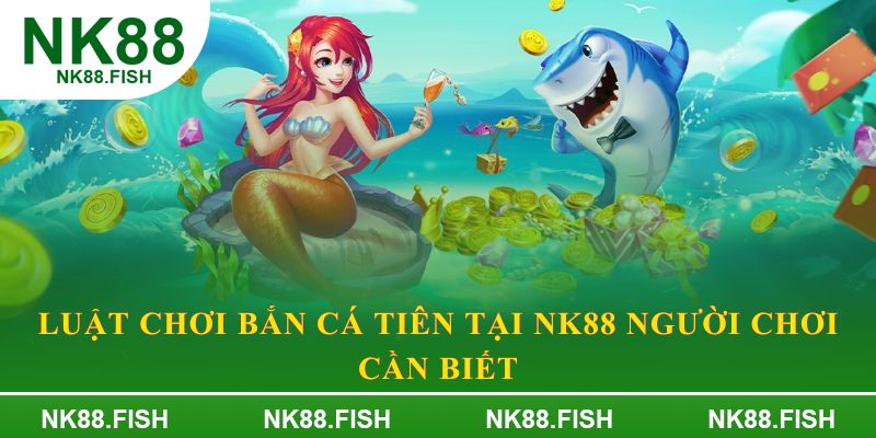 Luật chơi bắn cá tiên tại NK88 người chơi cần biết