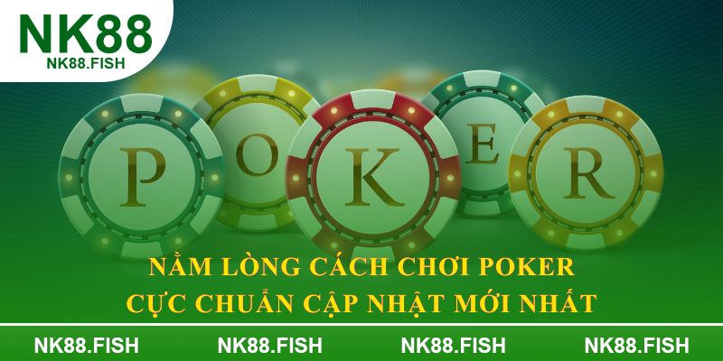 Nằm lòng cách chơi Poker cực chuẩn cập nhật mới nhất