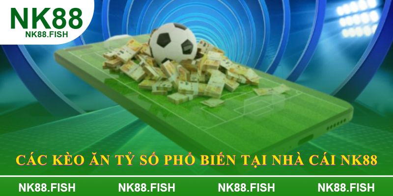 Các kèo ăn tỷ số phổ biến tại nhà cái NK88