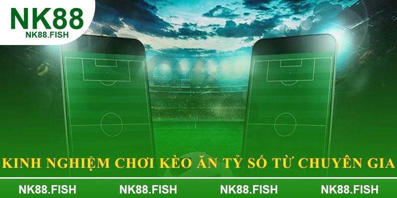 Kinh nghiệm chơi kèo ăn tỷ số từ chuyên gia