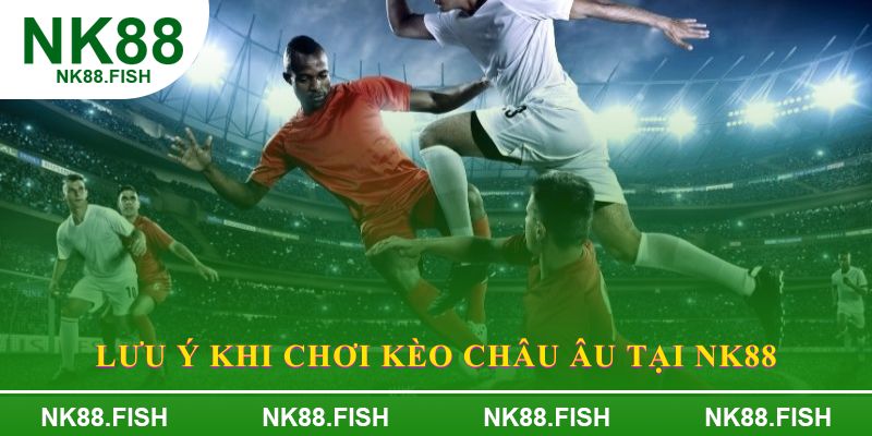 Lưu ý khi chơi kèo châu âu tại NK88