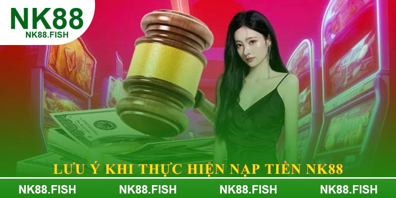 Lưu ý khi thực hiện Nạp tiền NK88