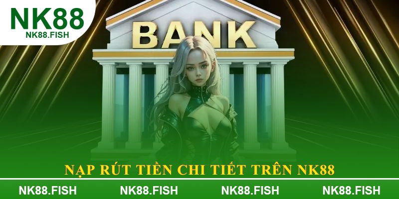 Hướng dẫn nap, rút tiền vào tài khoản NK88 nhanh chóng