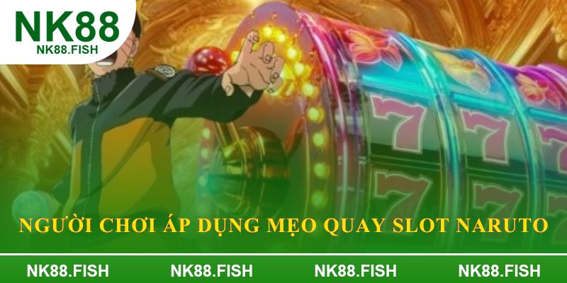 Người chơi áp dụng mẹo quay slot naruto