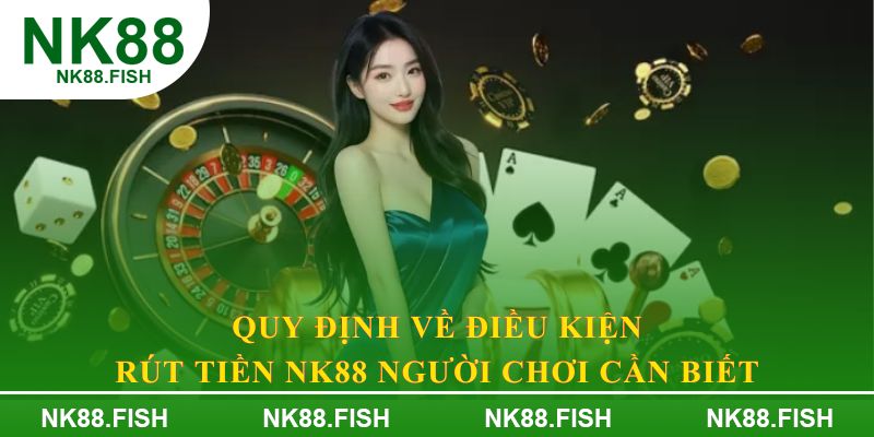 Quy định về điều kiện rút tiền NK88 người chơi cần biết