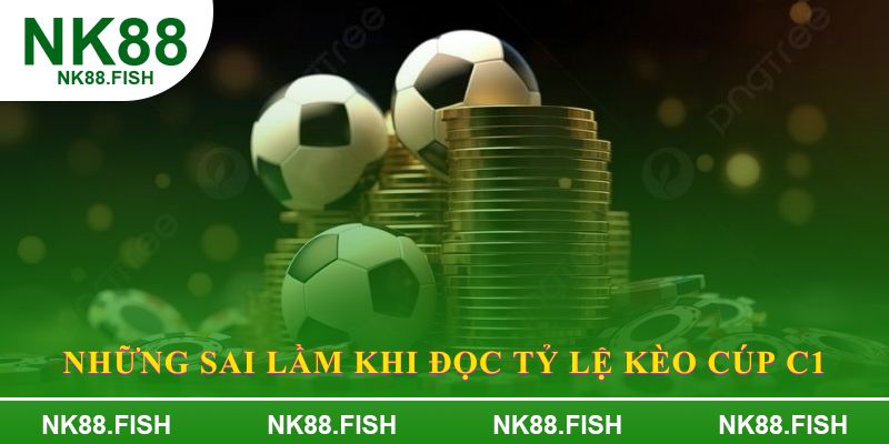 Những sai lầm khi đọc tỷ lệ kèo Cúp C1