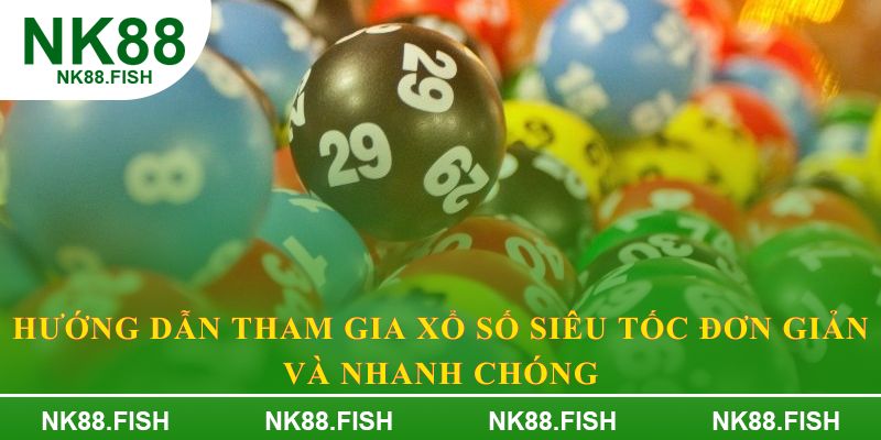 Hướng dẫn tham gia xổ số siêu tốc đơn giản và nhanh chóng
