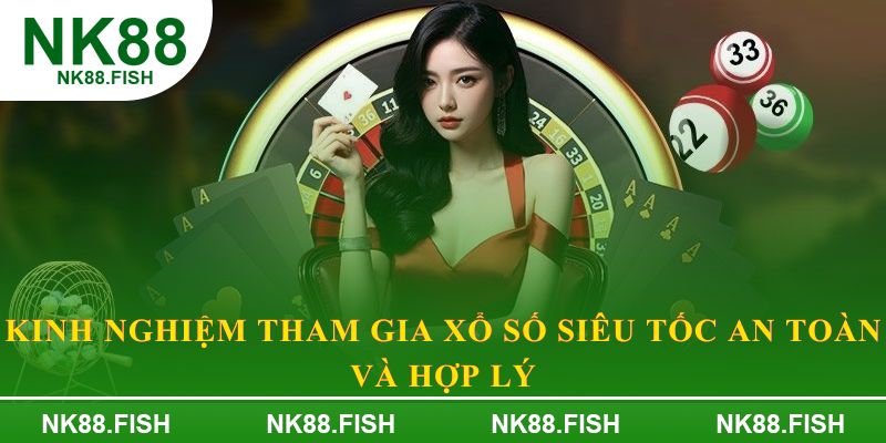 Kinh nghiệm tham gia xổ số siêu tốc an toàn và hợp lý